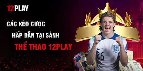 Những lợi thế khác biệt khi chơi tại sảnh SBOBet 12Play